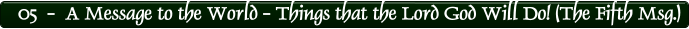 05  -  A Message to the World - Things that the Lord God Will Do! (The Fifth Msg.)
