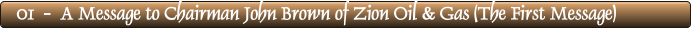 01  -  A Message to Chairman John Brown of Zion Oil & Gas (The First Message)