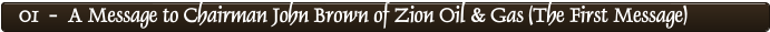 01  -  A Message to Chairman John Brown of Zion Oil & Gas (The First Message)